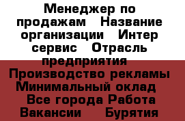 Менеджер по продажам › Название организации ­ Интер-сервис › Отрасль предприятия ­ Производство рекламы › Минимальный оклад ­ 1 - Все города Работа » Вакансии   . Бурятия респ.